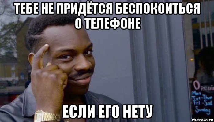 тебе не придётся беспокоиться о телефоне если его нету