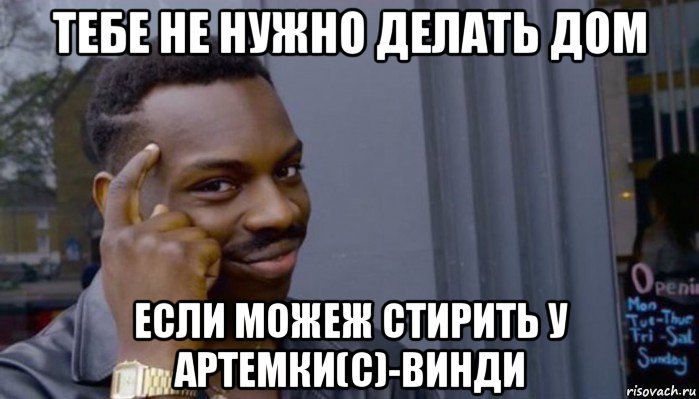 тебе не нужно делать дом если можеж стирить у артемки(с)-винди, Мем Не делай не будет