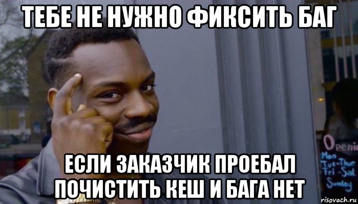 тебе не нужно фиксить баг если заказчик проебал почистить кеш и бага нет, Мем Не делай не будет