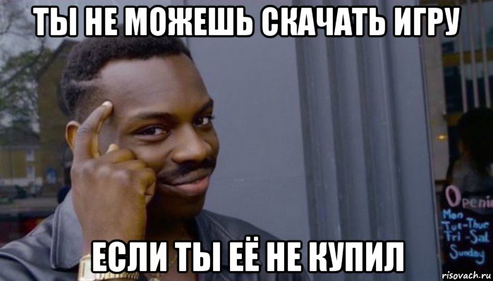 ты не можешь скачать игру если ты её не купил, Мем Не делай не будет