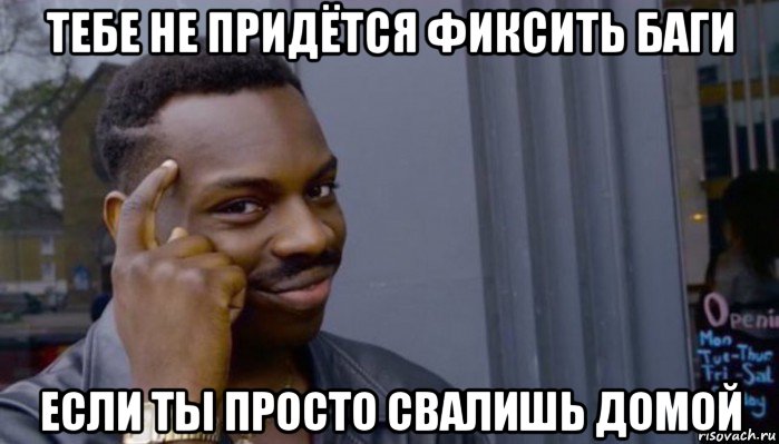 тебе не придётся фиксить баги если ты просто свалишь домой, Мем Не делай не будет