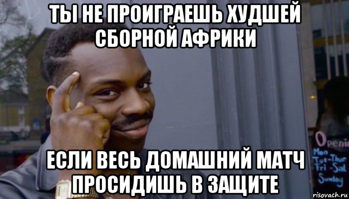 ты не проиграешь худшей сборной африки если весь домашний матч просидишь в защите, Мем Не делай не будет