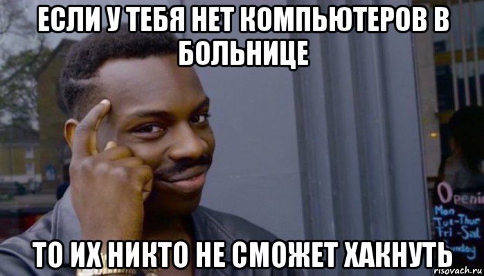 если у тебя нет компьютеров в больнице то их никто не сможет хакнуть, Мем Не делай не будет