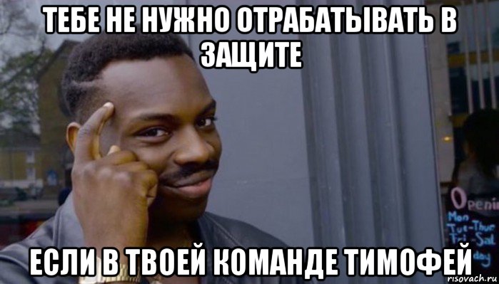 тебе не нужно отрабатывать в защите если в твоей команде тимофей, Мем Не делай не будет