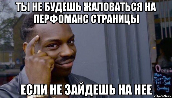 ты не будешь жаловаться на перфоманс страницы если не зайдешь на нее, Мем Не делай не будет