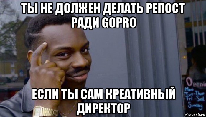 ты не должен делать репост ради gopro если ты сам креативный директор, Мем Не делай не будет