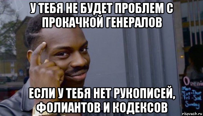 у тебя не будет проблем с прокачкой генералов если у тебя нет рукописей, фолиантов и кодексов, Мем Не делай не будет