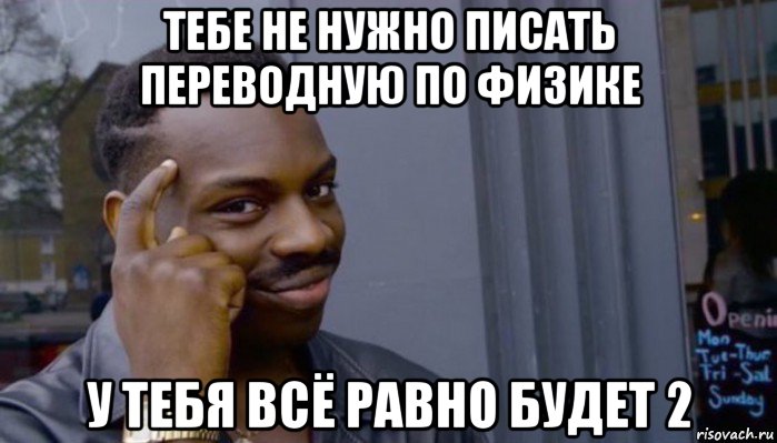 тебе не нужно писать переводную по физике у тебя всё равно будет 2, Мем Не делай не будет