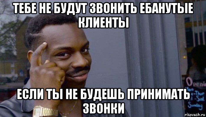 тебе не будут звонить ебанутые клиенты если ты не будешь принимать звонки, Мем Не делай не будет