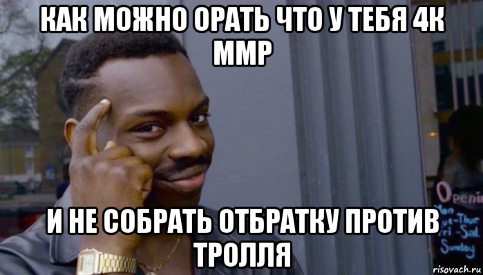 как можно орать что у тебя 4к ммр и не собрать отбратку против тролля, Мем Не делай не будет