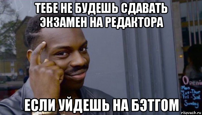 тебе не будешь сдавать экзамен на редактора если уйдешь на бэтгом, Мем Не делай не будет