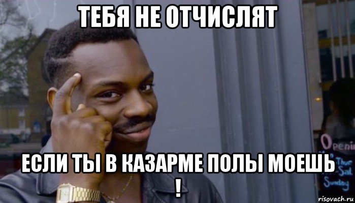 тебя не отчислят если ты в казарме полы моешь !, Мем Не делай не будет