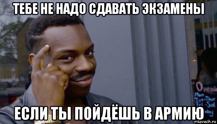 тебе не надо сдавать экзамены если ты пойдёшь в армию, Мем Не делай не будет