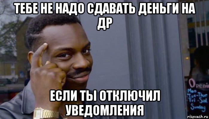 тебе не надо сдавать деньги на др если ты отключил уведомления, Мем Не делай не будет