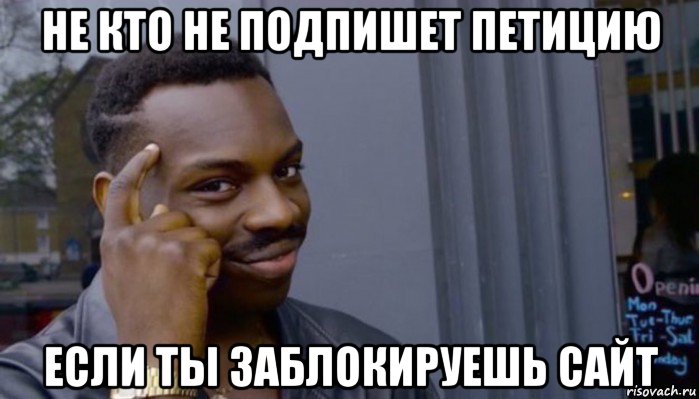 не кто не подпишет петицию если ты заблокируешь сайт, Мем Не делай не будет