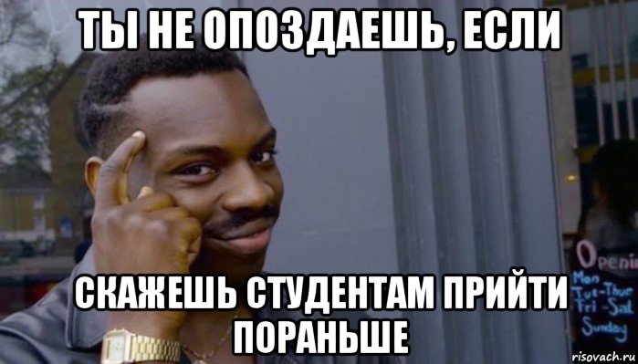 ты не опоздаешь, если скажешь студентам прийти пораньше, Мем Не делай не будет