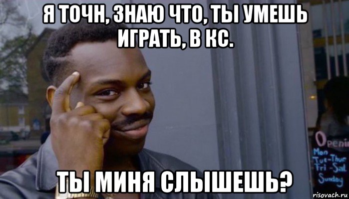 я точн, знаю что, ты умешь играть, в кс. ты миня слышешь?, Мем Не делай не будет