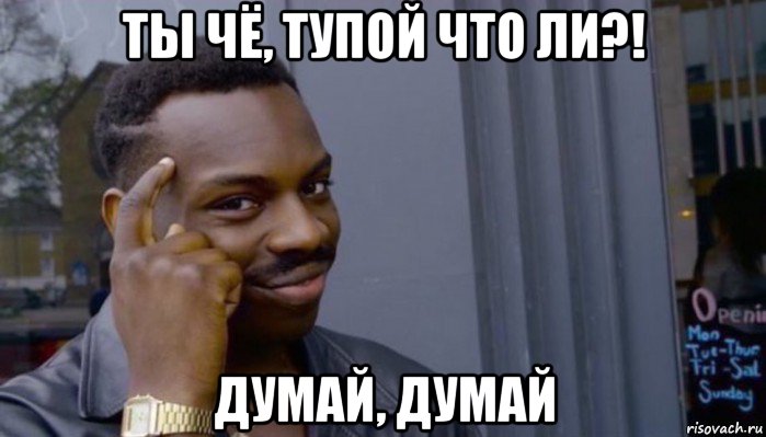 ты чё, тупой что ли?! думай, думай, Мем Не делай не будет