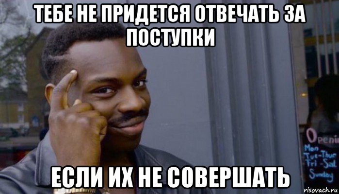 тебе не придется отвечать за поступки если их не совершать, Мем Не делай не будет