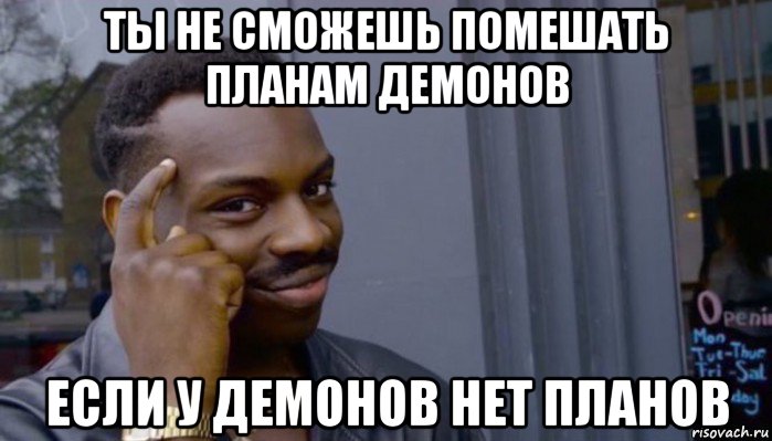 ты не сможешь помешать планам демонов если у демонов нет планов, Мем Не делай не будет