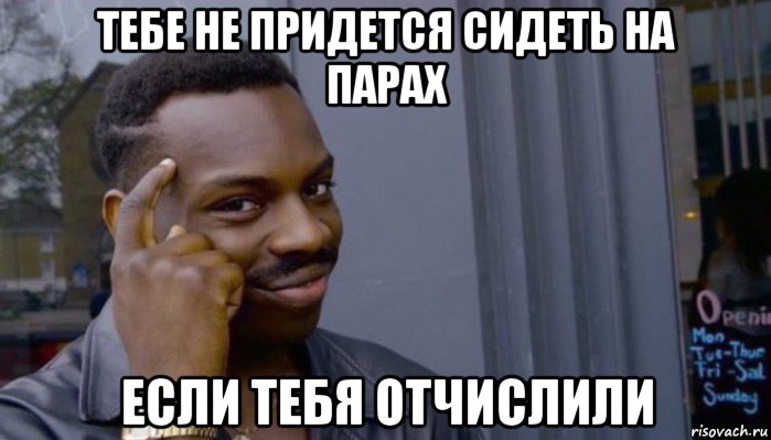 тебе не придется сидеть на парах если тебя отчислили, Мем Не делай не будет