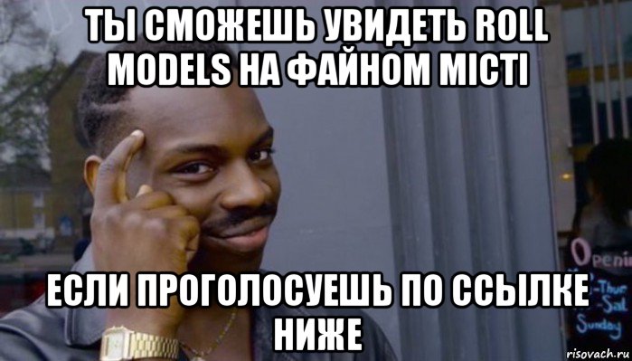 ты сможешь увидеть roll models на файном місті если проголосуешь по ссылке ниже, Мем Не делай не будет