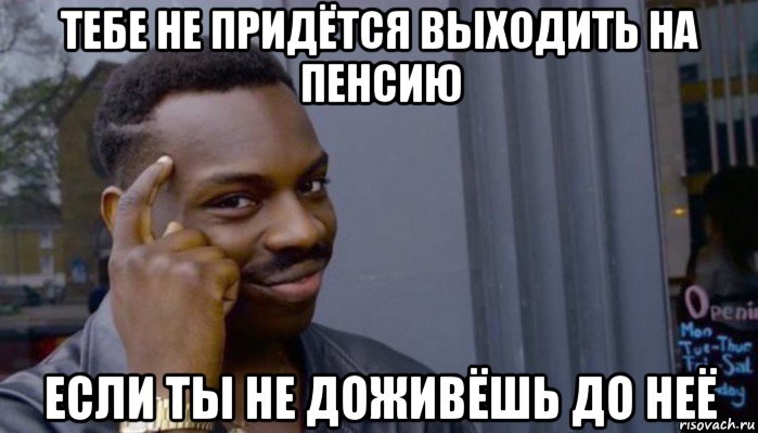 тебе не придётся выходить на пенсию если ты не доживёшь до неё, Мем Не делай не будет