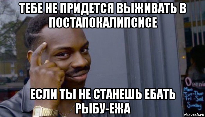 тебе не придется выживать в постапокалипсисе если ты не станешь ебать рыбу-ежа, Мем Не делай не будет