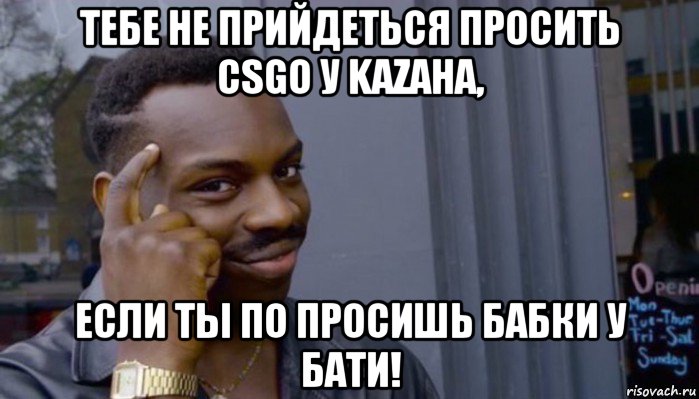 тебе не прийдеться просить csgo у kazaha, если ты по просишь бабки у бати!, Мем Не делай не будет