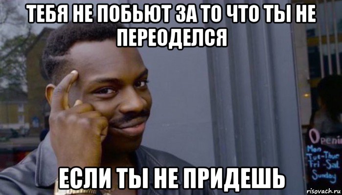 тебя не побьют за то что ты не переоделся если ты не придешь, Мем Не делай не будет