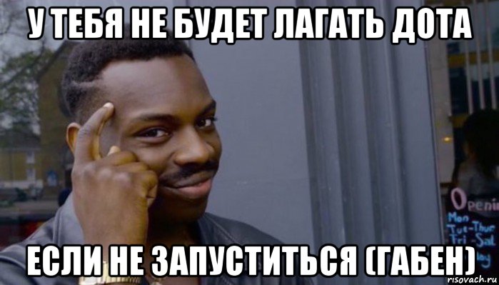 у тебя не будет лагать дота если не запуститься (габен), Мем Не делай не будет