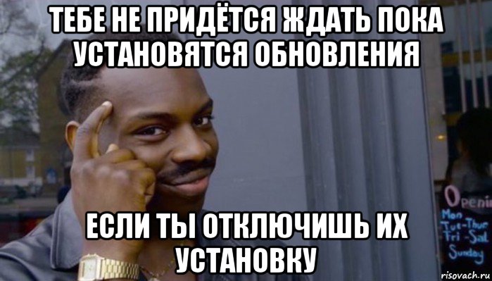 тебе не придётся ждать пока установятся обновления если ты отключишь их установку, Мем Не делай не будет