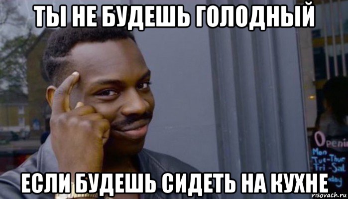 ты не будешь голодный если будешь сидеть на кухне, Мем Не делай не будет