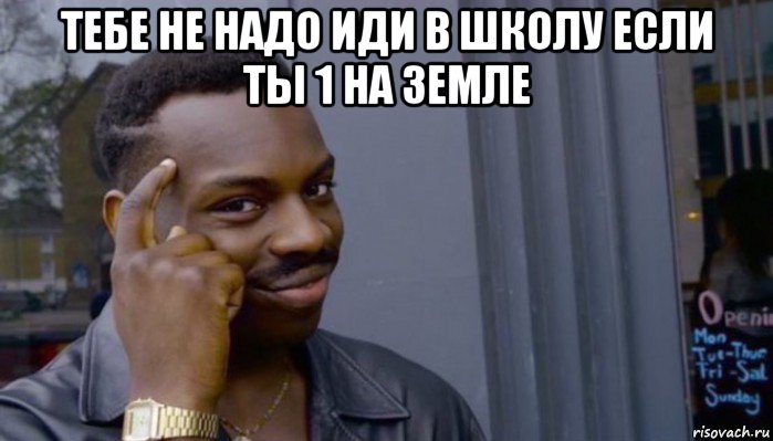 тебе не надо иди в школу если ты 1 на земле , Мем Не делай не будет