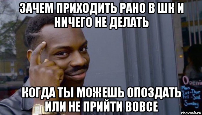 зачем приходить рано в шк и ничего не делать когда ты можешь опоздать или не прийти вовсе, Мем Не делай не будет