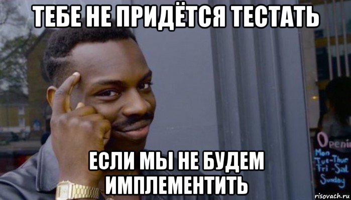 тебе не придётся тестать если мы не будем имплементить, Мем Не делай не будет