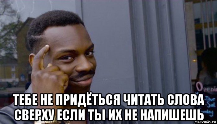  тебе не придёться читать слова сверху если ты их не напишешь, Мем Не делай не будет