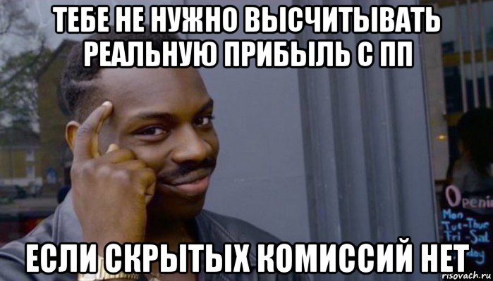 тебе не нужно высчитывать реальную прибыль с пп если скрытых комиссий нет, Мем Не делай не будет