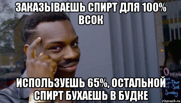 заказываешь спирт для 100% всок используешь 65%, остальной спирт бухаешь в будке, Мем Не делай не будет