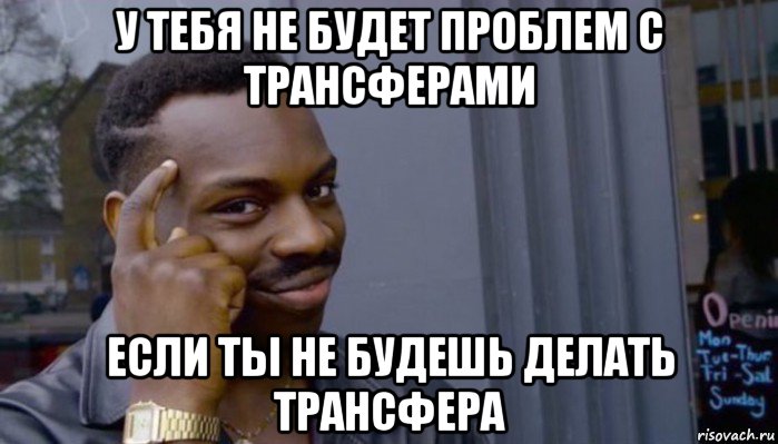 у тебя не будет проблем с трансферами если ты не будешь делать трансфера, Мем Не делай не будет