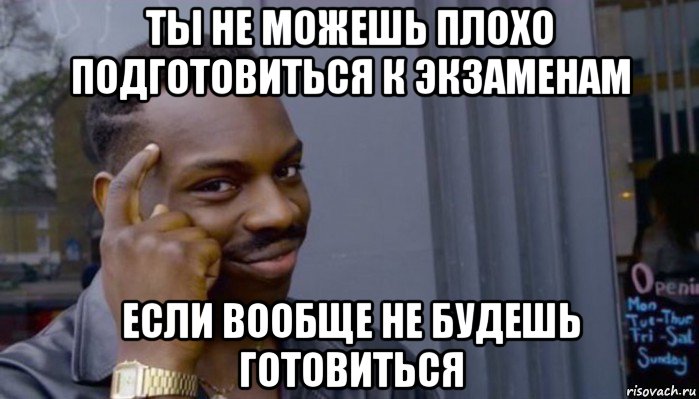 ты не можешь плохо подготовиться к экзаменам если вообще не будешь готовиться, Мем Не делай не будет