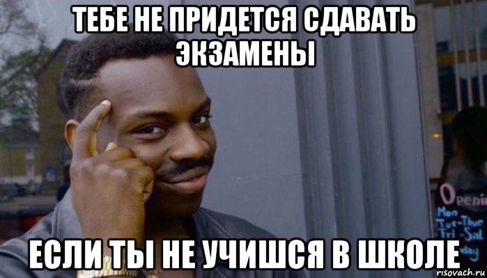 тебе не придется сдавать экзамены если ты не учишся в школе, Мем Не делай не будет