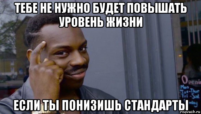 тебе не нужно будет повышать уровень жизни если ты понизишь стандарты, Мем Не делай не будет