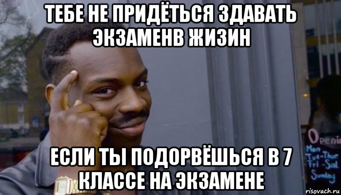 тебе не придёться здавать экзаменв жизин если ты подорвёшься в 7 классе на экзамене, Мем Не делай не будет