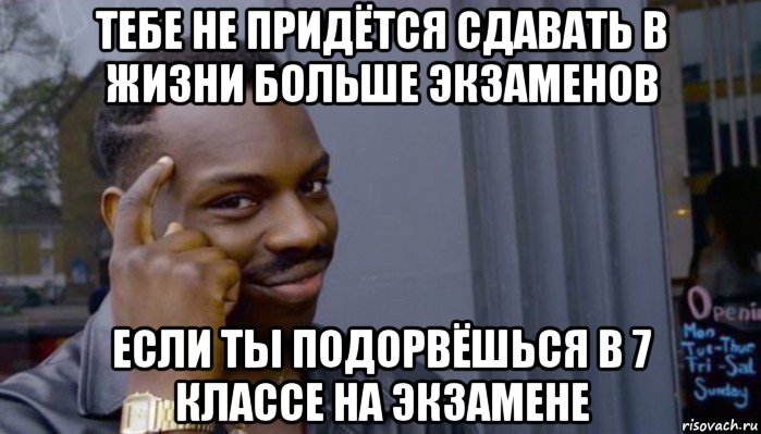 тебе не придётся сдавать в жизни больше экзаменов если ты подорвёшься в 7 классе на экзамене, Мем Не делай не будет