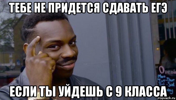 тебе не придется сдавать егэ если ты уйдешь с 9 класса, Мем Не делай не будет