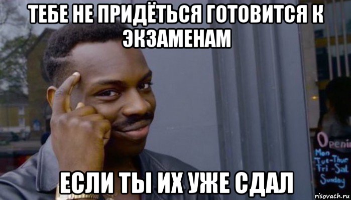 тебе не придёться готовится к экзаменам если ты их уже сдал, Мем Не делай не будет