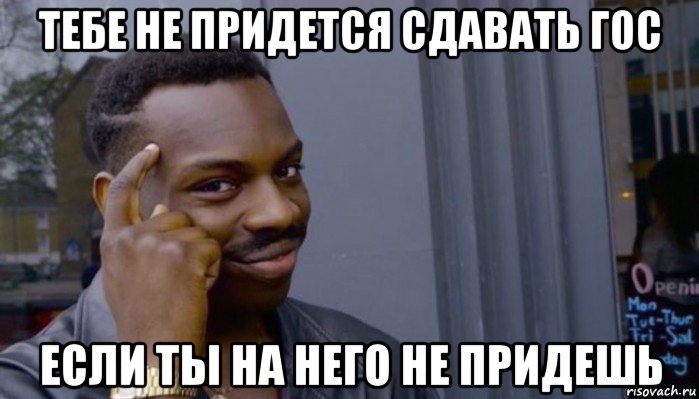 тебе не придется сдавать гос если ты на него не придешь, Мем Не делай не будет