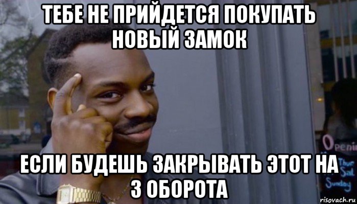 тебе не прийдется покупать новый замок если будешь закрывать этот на 3 оборота, Мем Не делай не будет