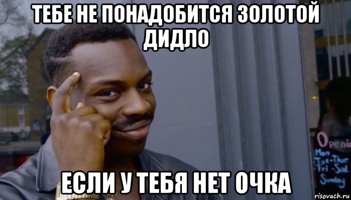 тебе не понадобится золотой дидло если у тебя нет очка, Мем Не делай не будет